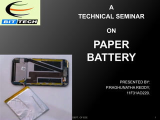 A
TECHNICAL SEMINAR
ON
PAPER
BATTERY
PRESENTED BY:
P.RAGHUNATHA REDDY,
11F31AO220.
3/26/2015 1DEPT. OF EEE
 