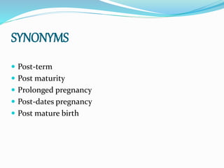 SYNONYMS
 Post-term
 Post maturity
 Prolonged pregnancy
 Post-dates pregnancy
 Post mature birth
 