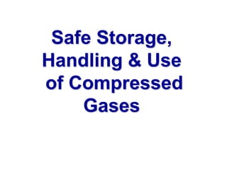 Safe Storage,
Handling & Use
of Compressed
Gases
 