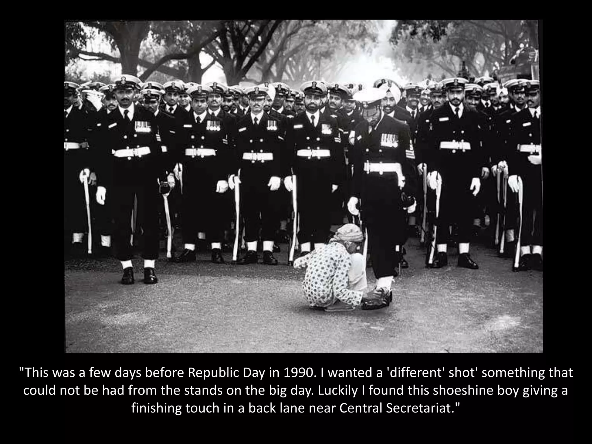 "This was a few days before Republic Day in 1990. I wanted a 'different' shot' something that could not be had from the stands on the big day. Luckily I found this shoeshine boy giving a finishing touch in a back lane near Central Secretariat."