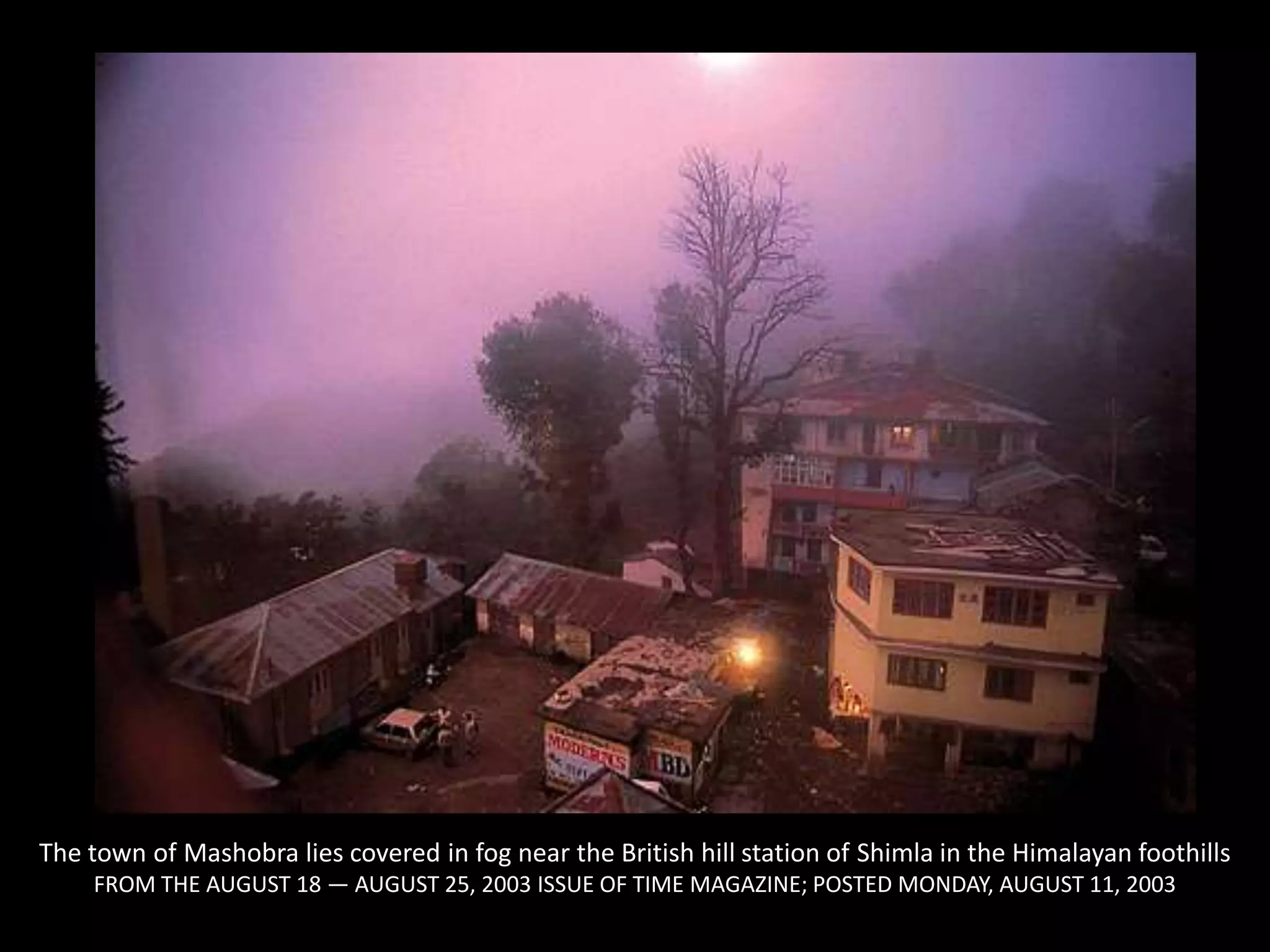 The town of Mashobra lies covered in fog near the British hill station of Shimla in the Himalayan foothills FROM THE AUGUST 18 — AUGUST 25, 2003 ISSUE OF TIME MAGAZINE; POSTED MONDAY, AUGUST 11, 2003