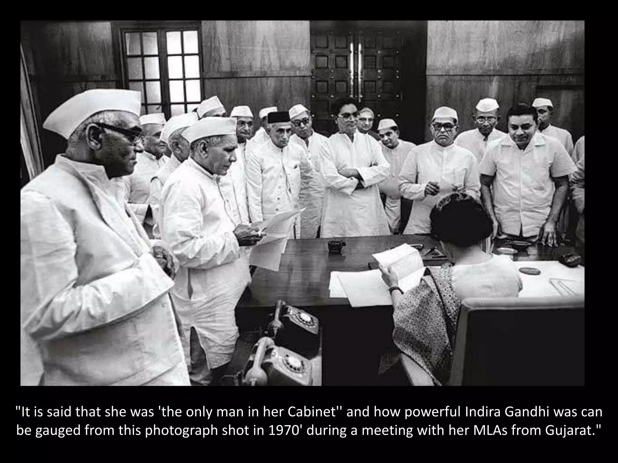 "It is said that she was 'the only man in her Cabinet'' and how powerful Indira Gandhi was can be gauged from this photograph shot in 1970' during a meeting with her MLAs from Gujarat."