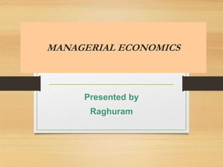 MANAGERIAL ECONOMICS
Presented by
Raghuram
 