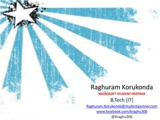 Raghuram Korukonda
      MICROSOFT STUDENT PARTNER
            B.Tech [IT]
Raghuram.Korukonda@studentpartner.com
     www.facebook.com/kraghu306
             @Kraghu306
 