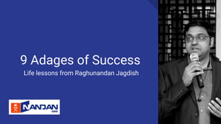 9 Adages of Success
Life lessons from Raghunandan Jagdish
 