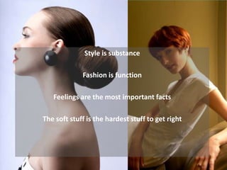 Style is substance

             Fashion is function

   Feelings are the most important facts

The soft stuff is the hardest stuff to get right
 
