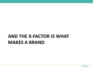 AND THE X-FACTOR IS WHAT
MAKES A BRAND
 