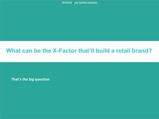 What can be the X-Factor that’ll build a retail brand?



 That’s the big question
 