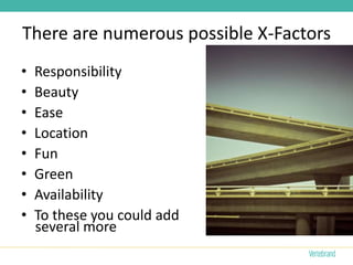 There are numerous possible X-Factors
•   Responsibility
•   Beauty
•   Ease
•   Location
•   Fun
•   Green
•   Availability
•   To these you could add
    several more
 