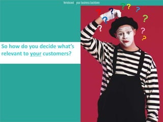 ??



So how do you decide what’s
relevant to your customers?
 