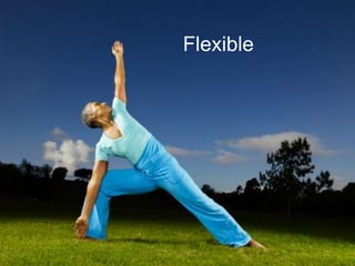 Flexible . . .
       Flexible
 