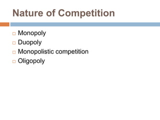 Nature of Competition
 Monopoly
 Duopoly
 Monopolistic competition
 Oligopoly
 
