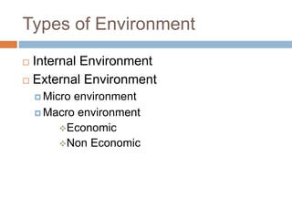 Types of Environment
 Internal Environment
 External Environment
 Micro environment
 Macro environment
Economic
Non Economic
 