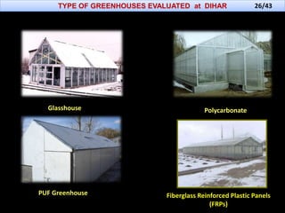 TYPE OF GREENHOUSES EVALUATED at DIHAR
Glasshouse Polycarbonate
PUF Greenhouse Fiberglass Reinforced Plastic Panels
(FRPs)
26/43
 
