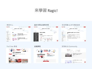 來學習 Ragic!
學習中心 設計手冊＆使用手冊 常見問題 & API 開發指南
YouTube 頻道 直播課程 部落格 & Community
 