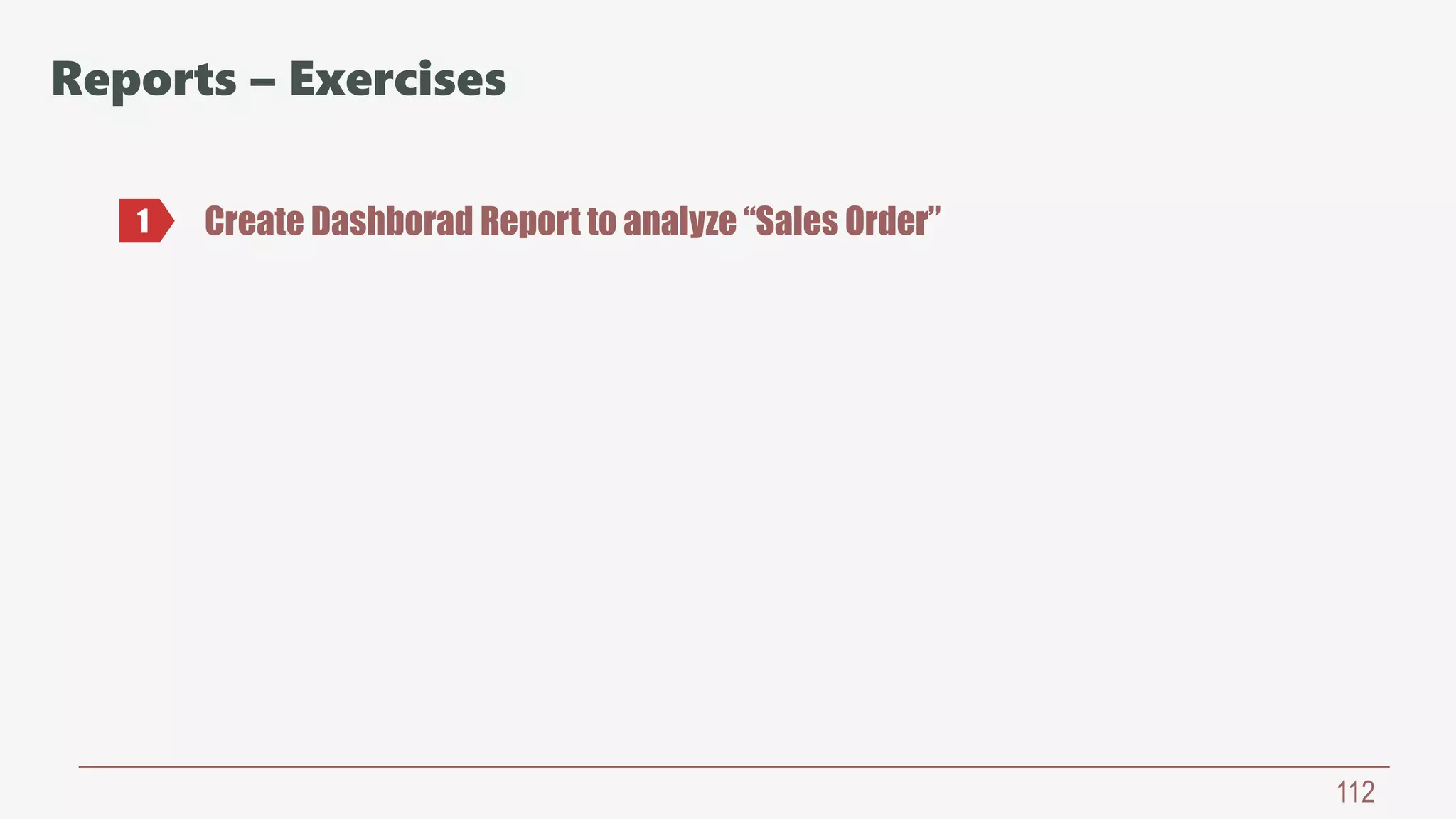 112
Reports – Exercises
Create Dashborad Report to analyze “Sales Order”1
 