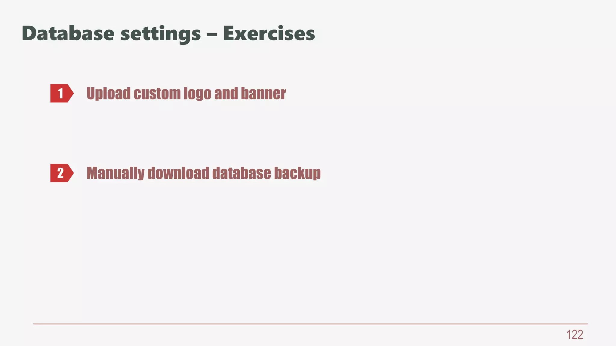 122
Database settings – Exercises
Upload custom logo and banner1
2 Manually download database backup
 