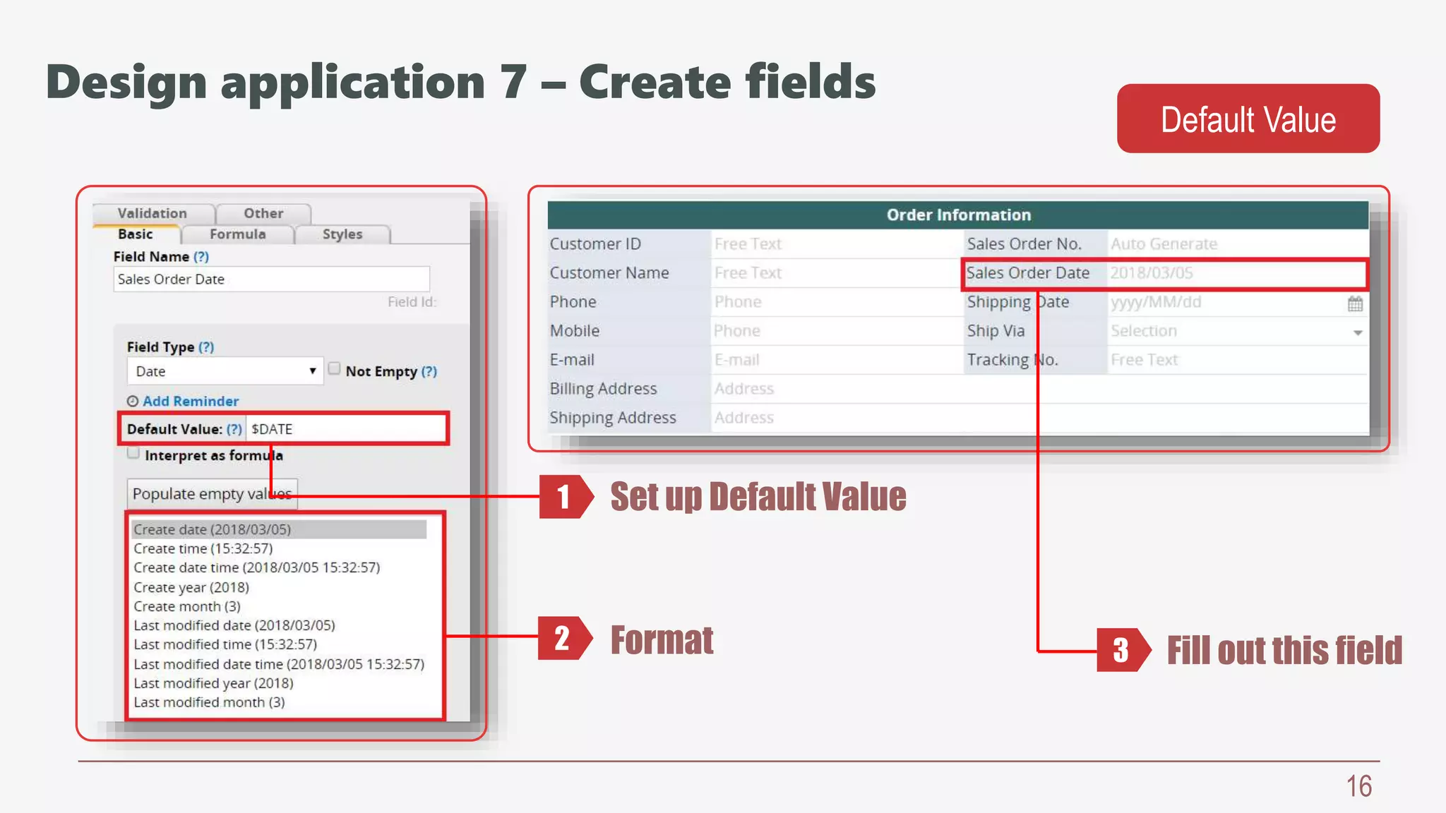 16
Set up Default Value
Format Fill out this field
Default Value
1
2 3
Design application 7 – Create fields
 