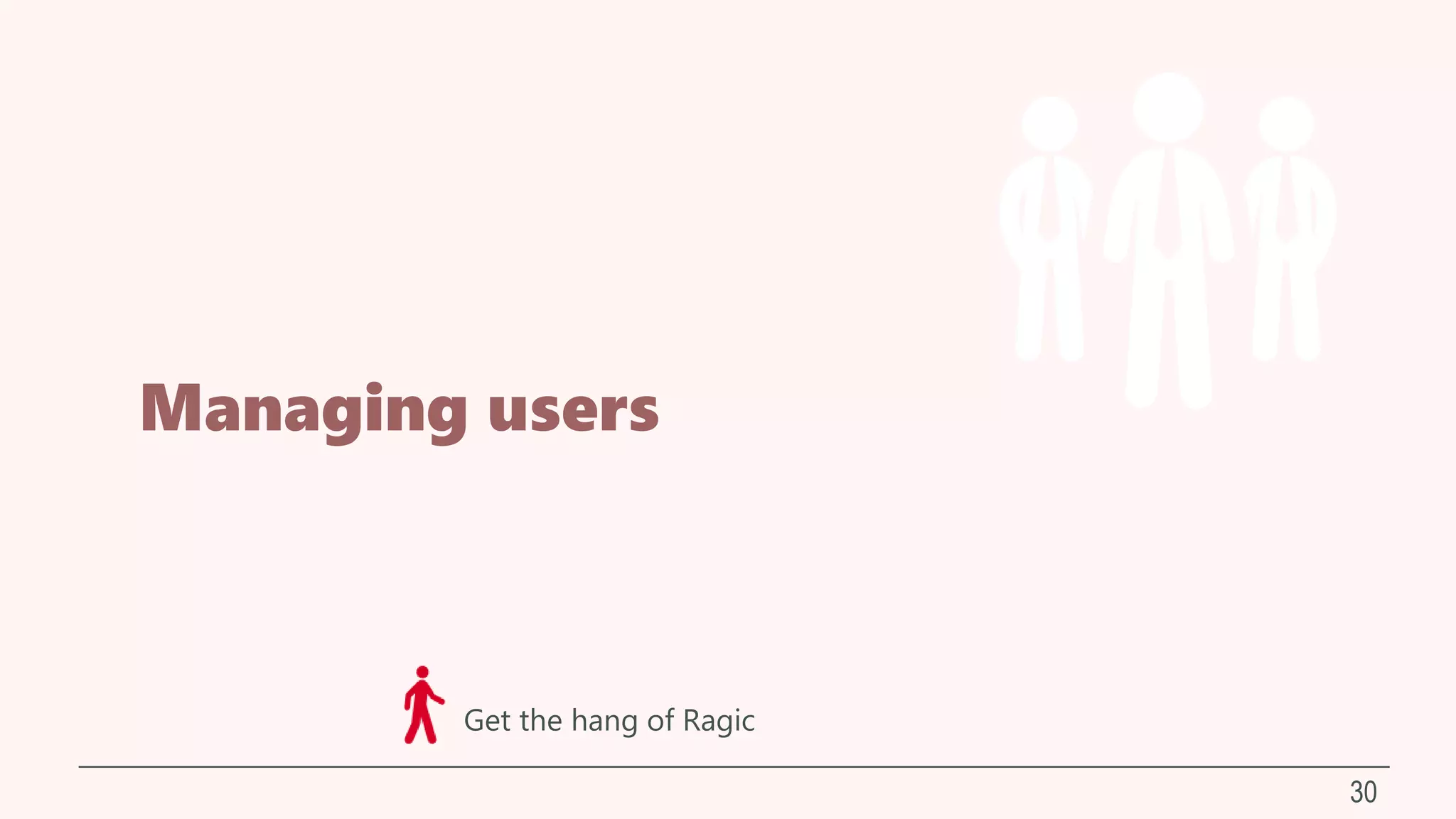 Managing users
30
Get the hang of Ragic
 