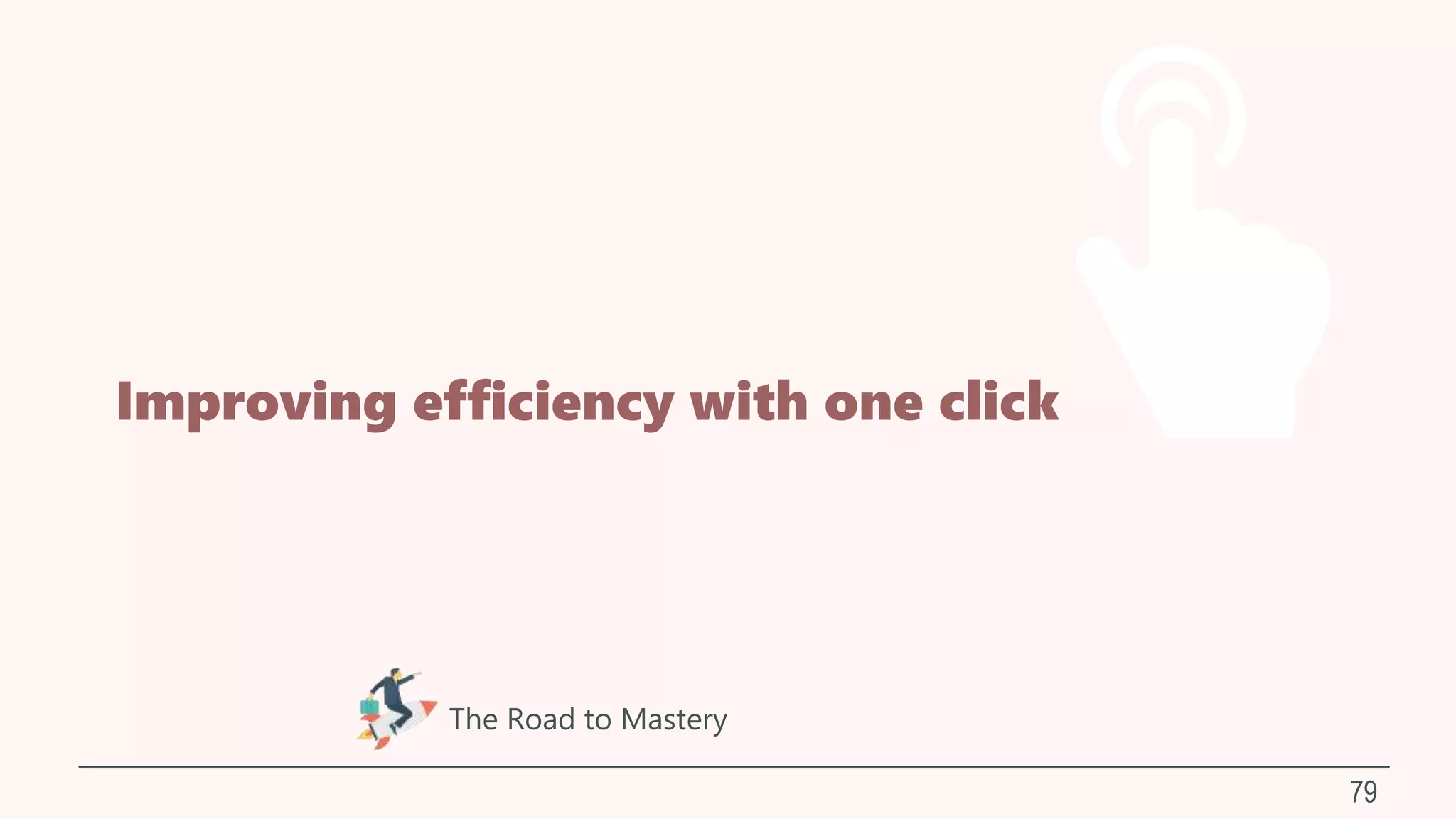 Improving efficiency with one click
79
The Road to Mastery
 