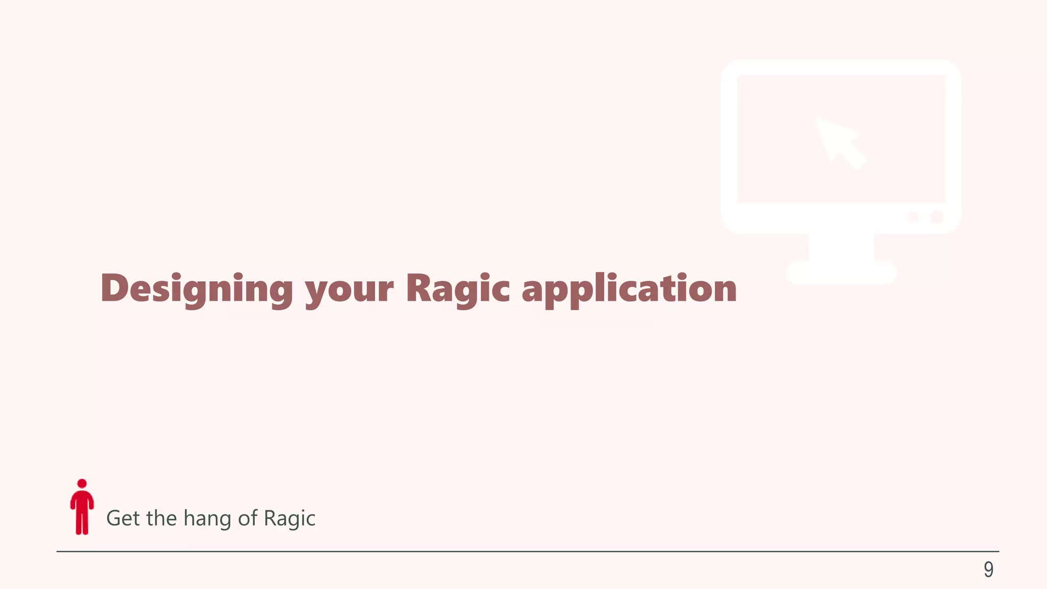 Designing your Ragic application
9
Get the hang of Ragic
 