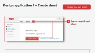 10
Design application 1 – Create sheet Design your own sheet
Create new tab and
sheet
1
 