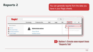 100
Option 1: Create new report from
“Reports Tab”
1
Reports 2 You can generate reports from the data you
have in your Ragic sheets.
 