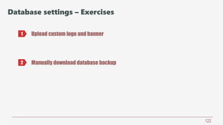122
Database settings – Exercises
Upload custom logo and banner1
2 Manually download database backup
 