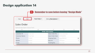 23
Remember to save before leaving “Design Mode”1
Design application 14
 