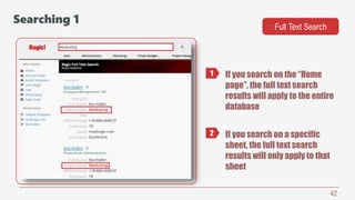 42
Searching 1
Full Text Search
If you search on the “Home
page”, the full text search
results will apply to the entire
database
If you search on a specific
sheet, the full text search
results will only apply to that
sheet
1
2
 