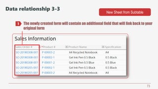 73
The newly created form will contain an additional field that will link back to your
original form
1
Data relationship 3-3
New Sheet from Subtable
 