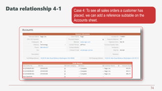 74
Case 4: To see all sales orders a customer has
placed, we can add a reference subtable on the
Accounts sheet.
Data relationship 4-1
 