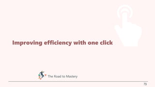 Improving efficiency with one click
79
The Road to Mastery
 