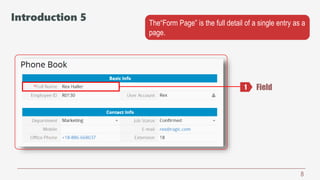 8
The“Form Page” is the full detail of a single entry as a
page.
Field1
Introduction 5
 