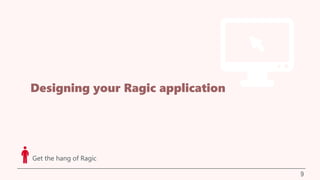 Designing your Ragic application
9
Get the hang of Ragic
 