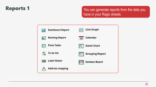 99
You can generate reports from the data you
have in your Ragic sheets.
Reports 1
 