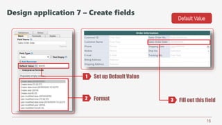 16
Set up Default Value
Format Fill out this field
Default Value
1
2 3
Design application 7 – Create fields
 