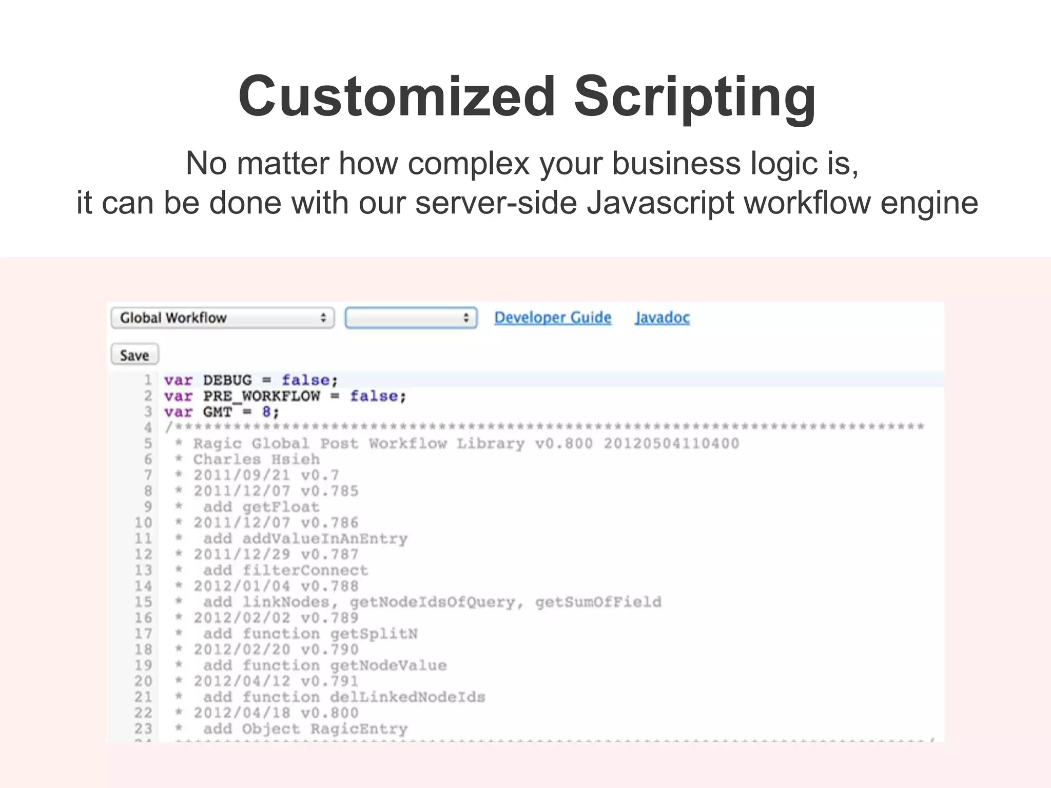 No matter how complex your business logic is,
it can be done with our server-side Javascript workflow engine
Customized Scripting
 