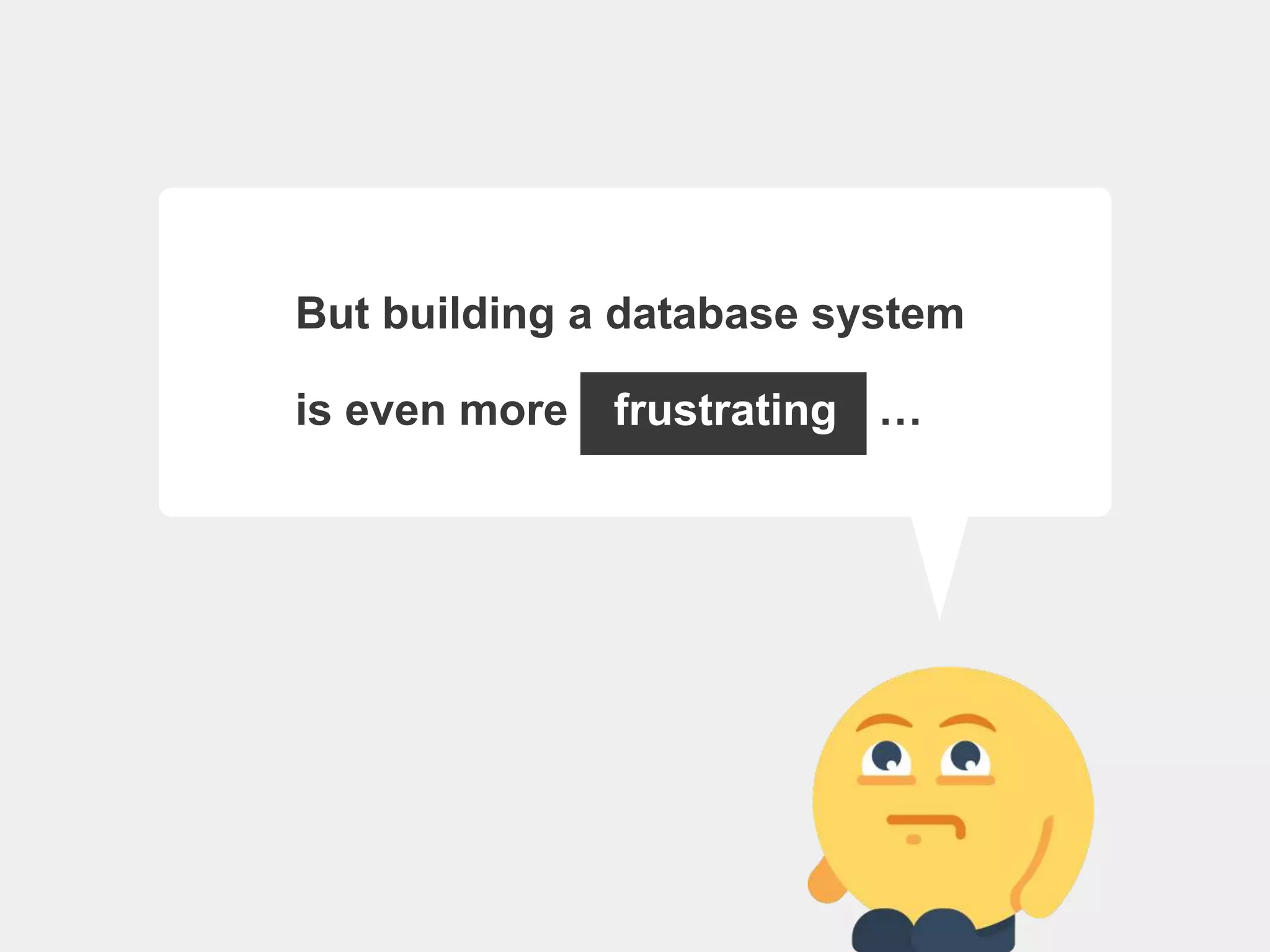But building a database system
is even more …
frustrating
 