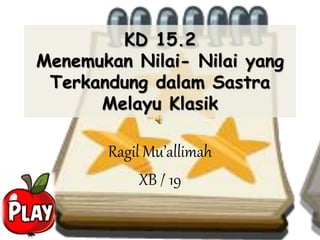 KD 15.2
Menemukan Nilai- Nilai yang
Terkandung dalam Sastra
Melayu Klasik
Ragil Mu’allimah
XB / 19
 