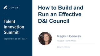 How to Build and
Run an Effective
D&I Council
Head of Talent, Affirm
Ragini Holloway
@ragini_holloway
 