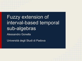 Fuzzy extension of
interval-based temporal
sub-algebras
Alessandro Gonella

Università degli Studi di Padova
 