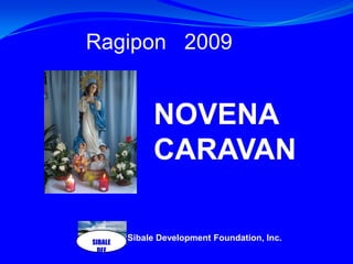 SIBALE DEF Ragipon   2009  NOVENA CARAVAN Sibale Development Foundation, Inc.  