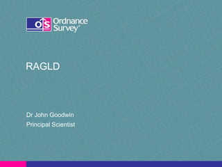 RAGLD

Dr John Goodwin
Principal Scientist

 
