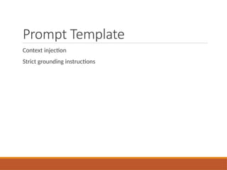 Prompt Template
Context injection
Strict grounding instructions
 