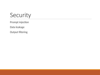 Security
Prompt injection
Data leakage
Output filtering
 