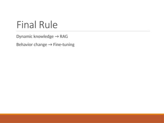 Final Rule
Dynamic knowledge → RAG
Behavior change → Fine-tuning
 