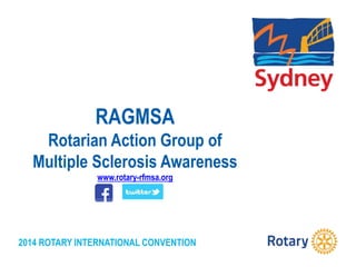 2014 ROTARY INTERNATIONAL CONVENTION
RAGMSA
Rotarian Action Group of
Multiple Sclerosis Awareness
www.rotary-rfmsa.org
 