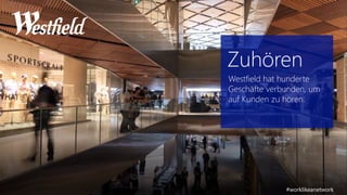 Zuhören 
Westfield hat hunderte 
Geschäfte verbunden, um 
auf Kunden zu hören. 
#worklikeanetwork 
 