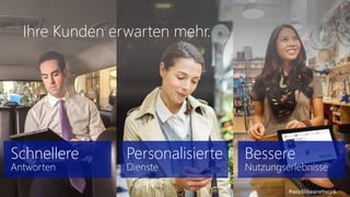 Schnellere 
Antworten 
Personalisierte 
Dienste 
Bessere 
Nutzungserlebnisse 
Ihre Kunden erwarten mehr. 
#worklikeanetwork 
 